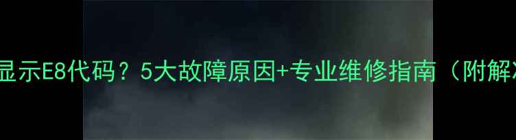 图片 志高空调显示E8代码？5大故障原因+专业维修指南（附解决步骤）2