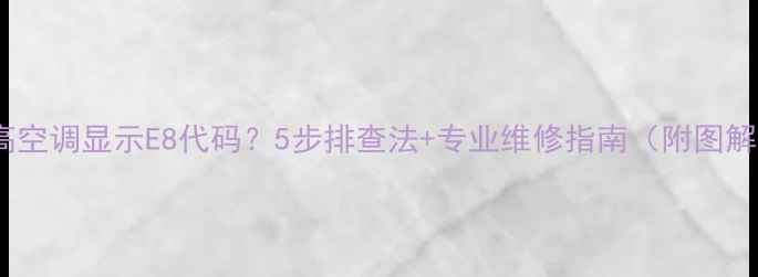 图片 志高空调显示E8代码？5步排查法+专业维修指南（附图解）2
