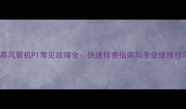 图片 志高风管机P1常见故障全：快速排查指南与专业维修技巧2