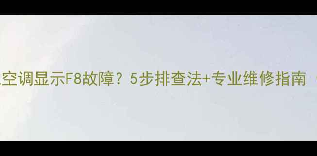 图片 志高风管机空调显示F8故障？5步排查法+专业维修指南（附图解）2