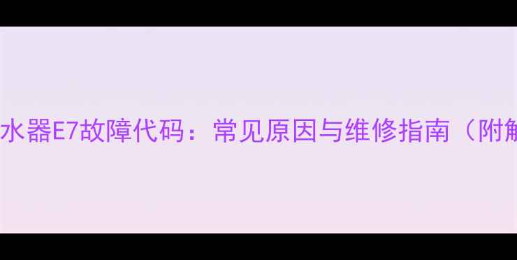 图片 恒温燃气热水器E7故障代码：常见原因与维修指南（附解决步骤）1