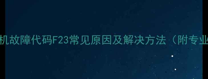 图片 惠尔浦洗衣机故障代码F23常见原因及解决方法（附专业维修指南）