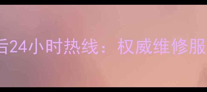 图片 惠康冰箱全国售后24小时热线：权威维修服务+故障处理指南