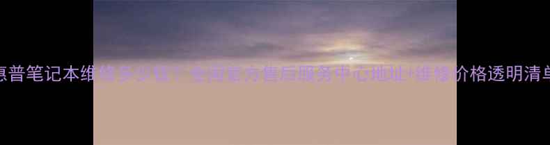 图片 惠普笔记本维修多少钱？全国官方售后服务中心地址+维修价格透明清单