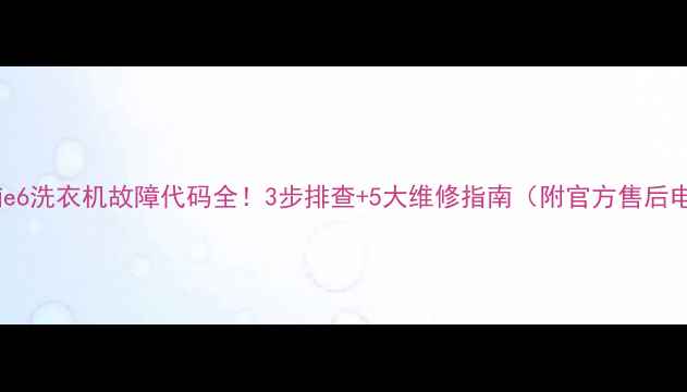 图片 惠而浦e6洗衣机故障代码全！3步排查+5大维修指南（附官方售后电话）2
