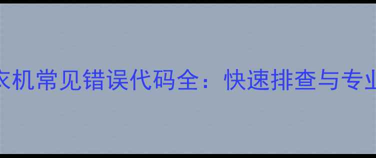图片 惠而浦洗衣机常见错误代码全：快速排查与专业维修指南