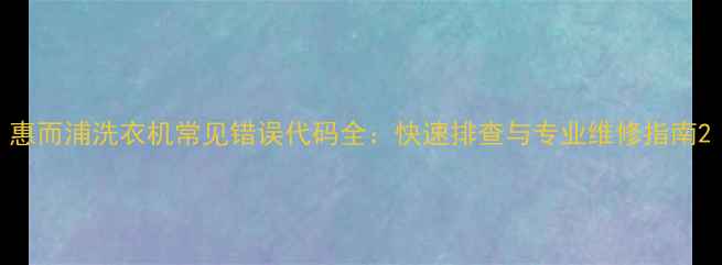 图片 惠而浦洗衣机常见错误代码全：快速排查与专业维修指南2