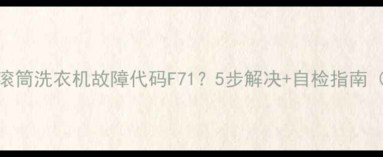 图片 惠而浦滚筒洗衣机故障代码F71？5步解决+自检指南（附图）