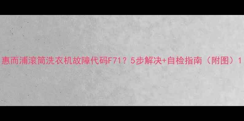 图片 惠而浦滚筒洗衣机故障代码F71？5步解决+自检指南（附图）1