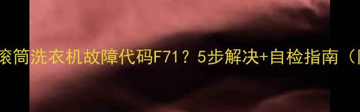 图片 惠而浦滚筒洗衣机故障代码F71？5步解决+自检指南（附图）2