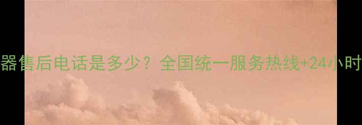 图片 惠而浦电热水器售后电话是多少？全国统一服务热线+24小时故障处理指南