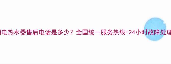 图片 惠而浦电热水器售后电话是多少？全国统一服务热线+24小时故障处理指南1