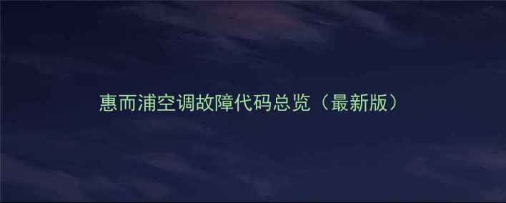 图片 惠而浦空调故障代码总览（最新版）