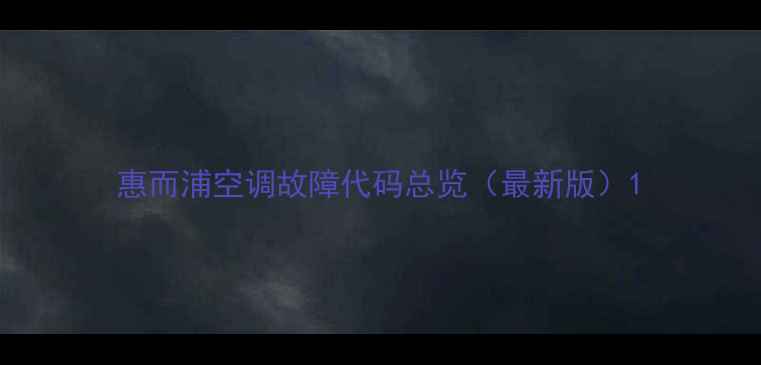 图片 惠而浦空调故障代码总览（最新版）1