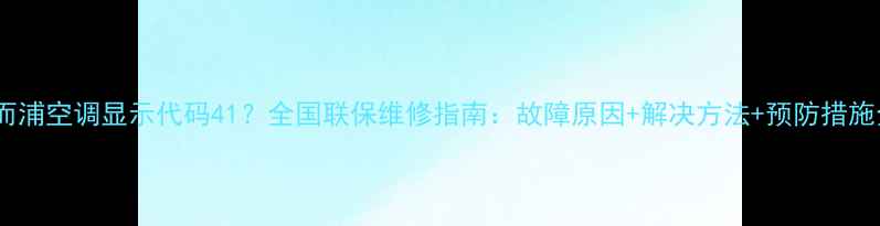图片 惠而浦空调显示代码41？全国联保维修指南：故障原因+解决方法+预防措施全1