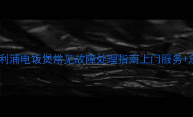 图片 成都专业维修飞利浦电饭煲常见故障处理指南上门服务+急修24小时响应1