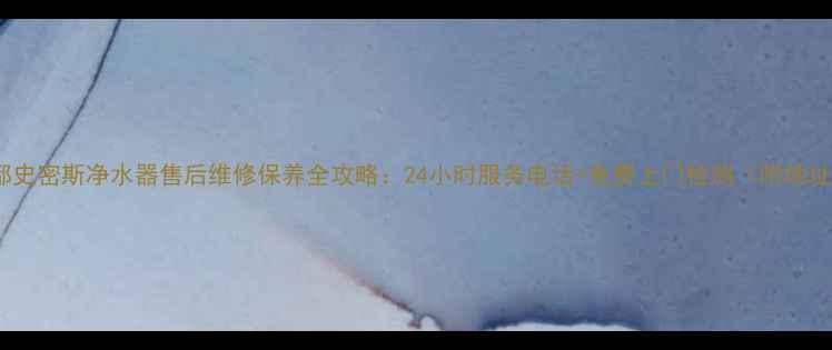 图片 成都史密斯净水器售后维修保养全攻略：24小时服务电话+免费上门检测（附地址）2