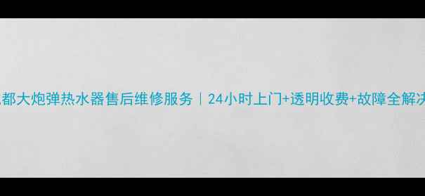 图片 成都大炮弹热水器售后维修服务｜24小时上门+透明收费+故障全解决1