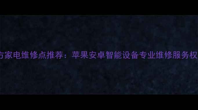 图片 成都官方家电维修点推荐：苹果安卓智能设备专业维修服务权威指南2