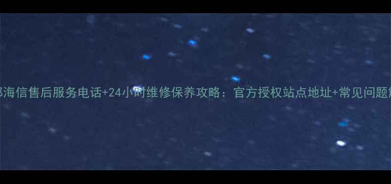 图片 成都海信售后服务电话+24小时维修保养攻略：官方授权站点地址+常见问题解答