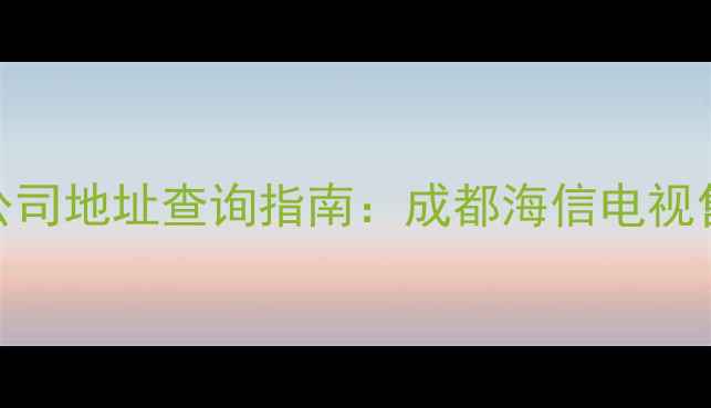图片 成都海信电视公司地址查询指南：成都海信电视售后服务网点全