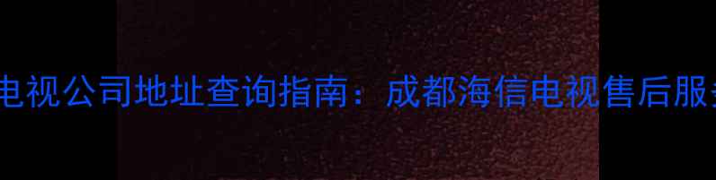 图片 成都海信电视公司地址查询指南：成都海信电视售后服务网点全1