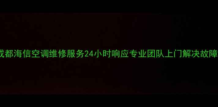 图片 成都海信空调维修服务24小时响应专业团队上门解决故障2