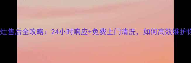 图片 成都火星人集成灶售后全攻略：24小时响应+免费上门清洗，如何高效维护你的厨房神器？1