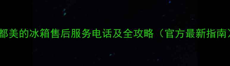 图片 成都美的冰箱售后服务电话及全攻略（官方最新指南）2
