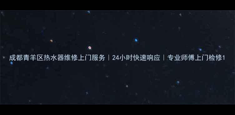 图片 成都青羊区热水器维修上门服务｜24小时快速响应｜专业师傅上门检修1