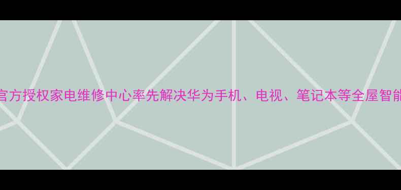 图片 房山华为官方授权家电维修中心率先解决华为手机、电视、笔记本等全屋智能设备故障
