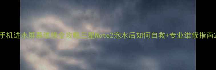 图片 手机进水屏幕维修全攻略三星Note2泡水后如何自救+专业维修指南2