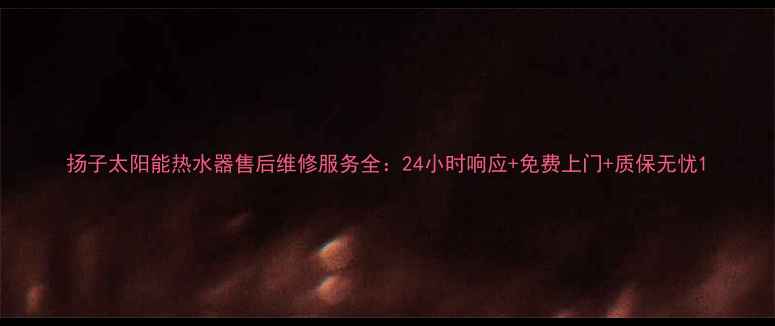 图片 扬子太阳能热水器售后维修服务全：24小时响应+免费上门+质保无忧1