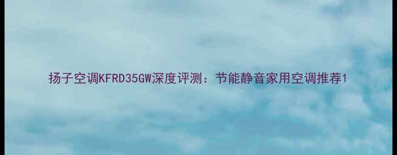 图片 扬子空调KFRD35GW深度评测：节能静音家用空调推荐1