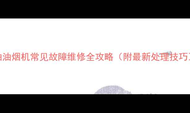 图片 抽油烟机常见故障维修全攻略（附最新处理技巧）