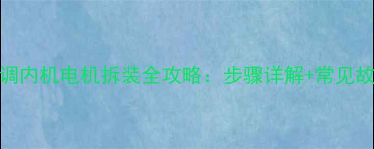 图片 挂式空调内机电机拆装全攻略：步骤详解+常见故障处理