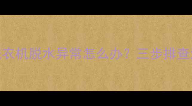 图片 故障代码E2波轮洗衣机脱水异常怎么办？三步排查法+专业维修指南1