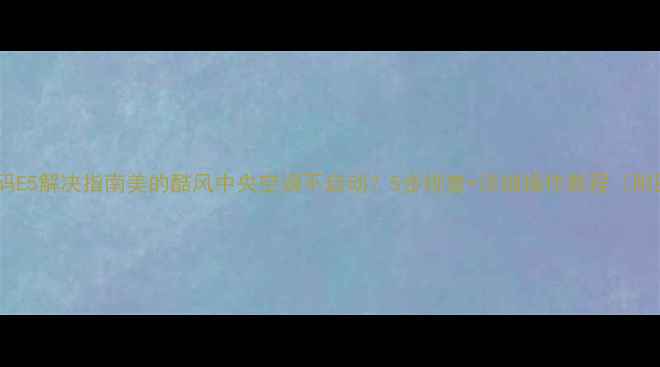 图片 故障代码E5解决指南美的酷风中央空调不启动？5步排查+详细操作教程（附图解）2