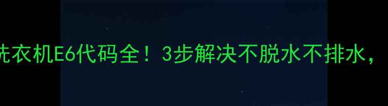 图片 故障排查惠而浦洗衣机E6代码全！3步解决不脱水不排水，附官方维修指南1