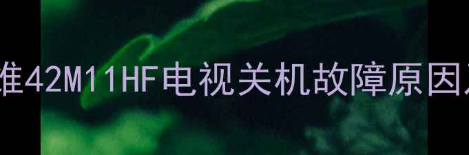 图片 故障排查指南创维42M11HF电视关机故障原因及专业修复方案2