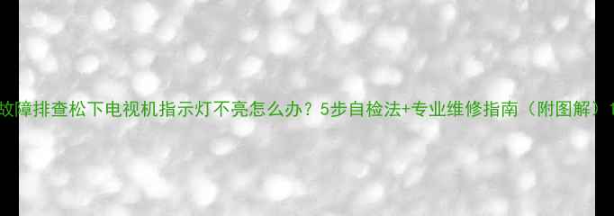图片 故障排查松下电视机指示灯不亮怎么办？5步自检法+专业维修指南（附图解）1