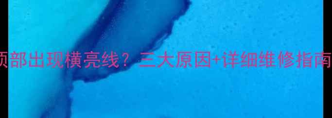 图片 故障排查电视机顶部出现横亮线？三大原因+详细维修指南（附维修视频）1