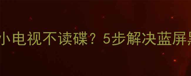 图片 故障排查移动FVD小电视不读碟？5步解决蓝屏黑屏无法开机问题