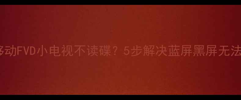 图片 故障排查移动FVD小电视不读碟？5步解决蓝屏黑屏无法开机问题1