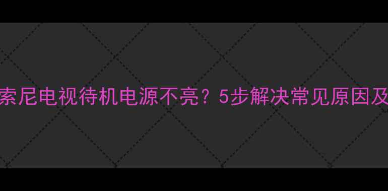 图片 故障排查索尼电视待机电源不亮？5步解决常见原因及操作指南