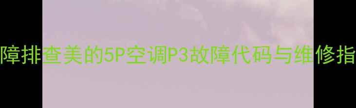 图片 故障排查美的5P空调P3故障代码与维修指南