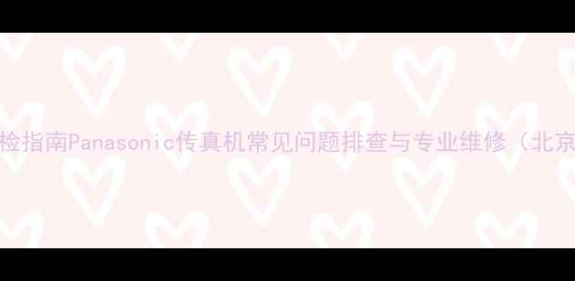 图片 故障自检指南Panasonic传真机常见问题排查与专业维修（北京地区）