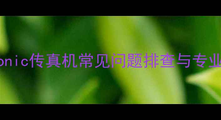 图片 故障自检指南Panasonic传真机常见问题排查与专业维修（北京地区）2