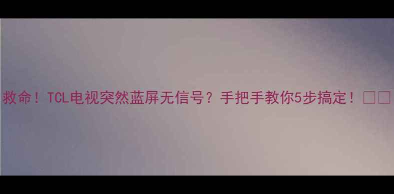 图片 救命！TCL电视突然蓝屏无信号？手把手教你5步搞定！📺💻