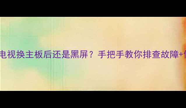 图片 救命！三洋电视换主板后还是黑屏？手把手教你排查故障+修复教程💡2